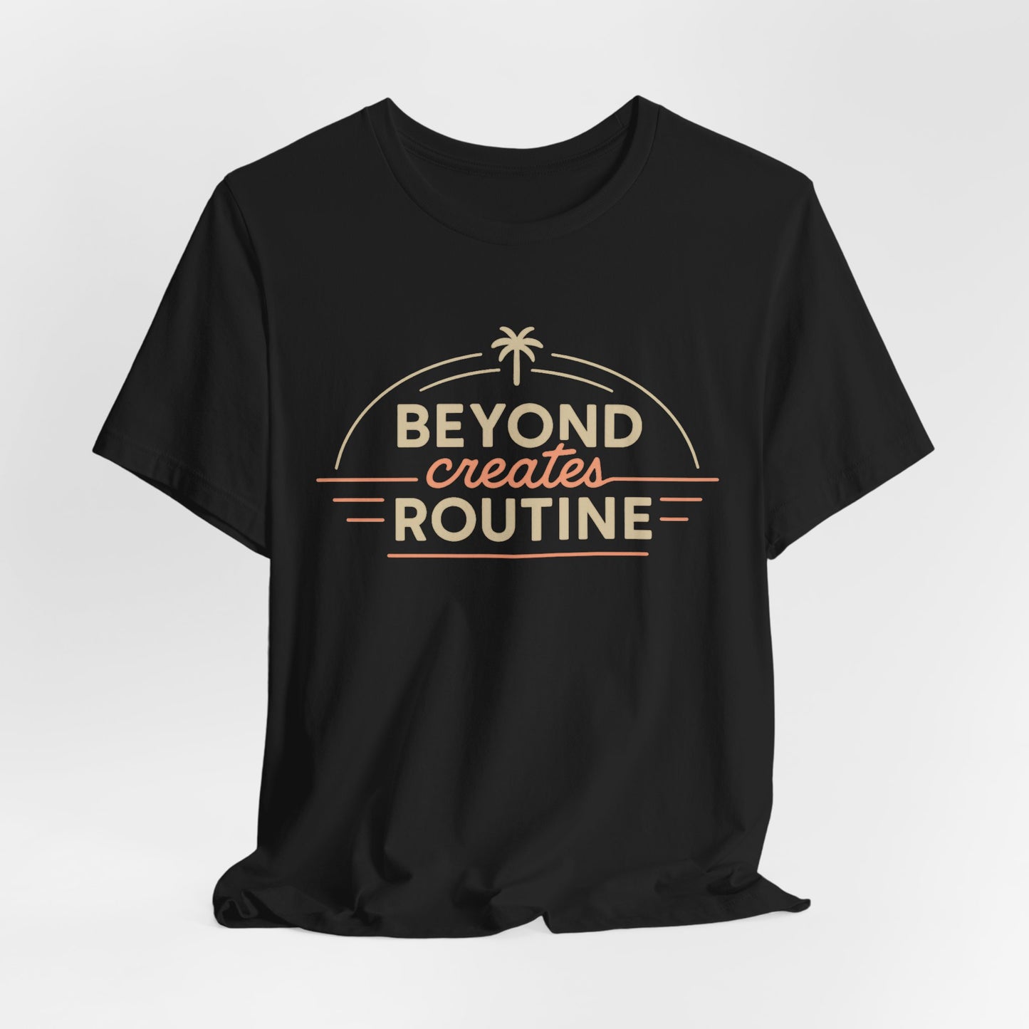 Beyond Create Routine —T-Shirt — Minimal Motivational Tee